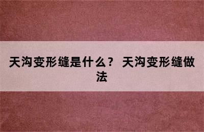 天沟变形缝是什么？ 天沟变形缝做法